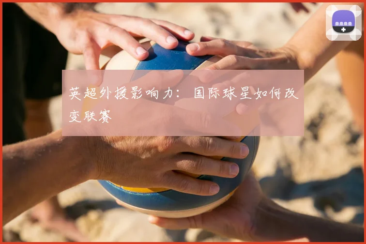 英超外援影响力:国际球星如何改变联赛