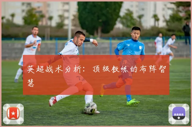 英超战术分析：顶级教练的布阵智慧