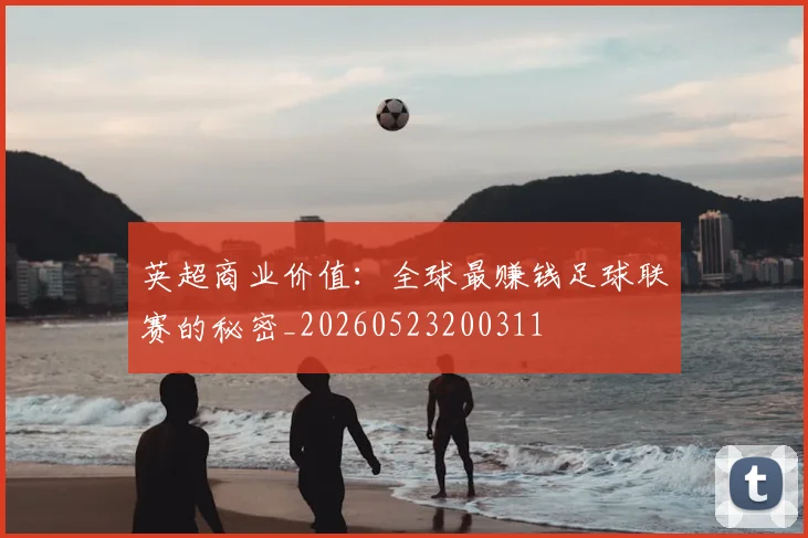 英超商业价值：全球最赚钱足球联赛的秘密_20260523200311
